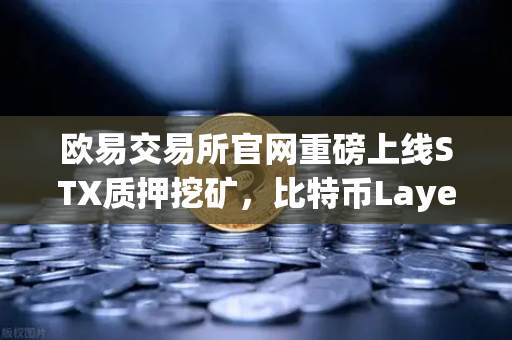 欧易交易所官网重磅上线STX质押挖矿，比特币Layer2龙头Stacks引领新纪元