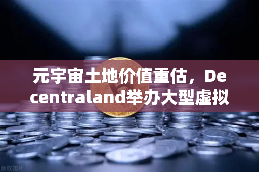 元宇宙土地价值重估，Decentraland举办大型虚拟音乐节，欧易交易所官网深度解析数字地产新机遇