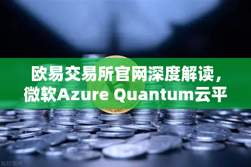 欧易交易所官网深度解读，微软Azure Quantum云平台对外开放，量子计算与数字金融的融合新纪元