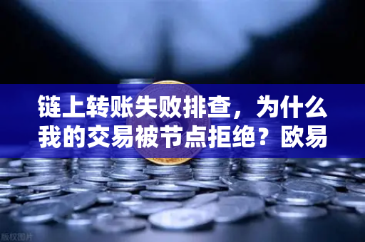 链上转账失败排查，为什么我的交易被节点拒绝？欧易交易所深度解析