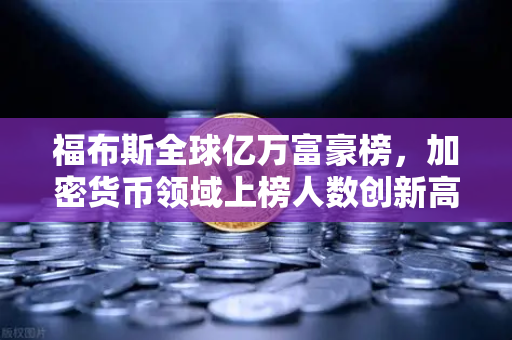 福布斯全球亿万富豪榜，加密货币领域上榜人数创新高，欧易交易所成为行业风向标