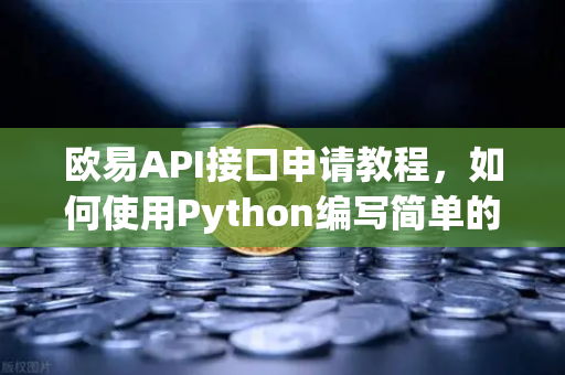 欧易API接口申请教程，如何使用Python编写简单的交易脚本？