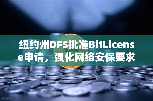 纽约州DFS批准BitLicense申请，强化网络安保要求，欧易交易所合规新标杆