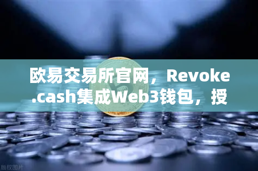 欧易交易所官网，Revoke.cash集成Web3钱包，授权管理工具全新上线