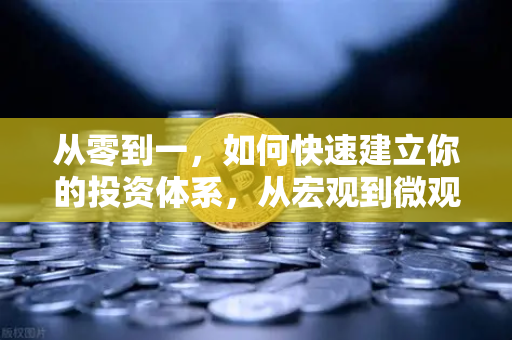 从零到一，如何快速建立你的投资体系，从宏观到微观的分析框架
