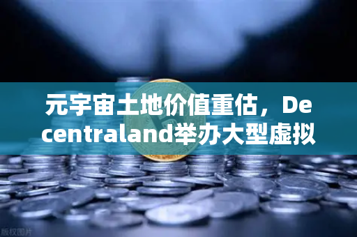元宇宙土地价值重估，Decentraland举办大型虚拟音乐节掀起数字地产新浪潮