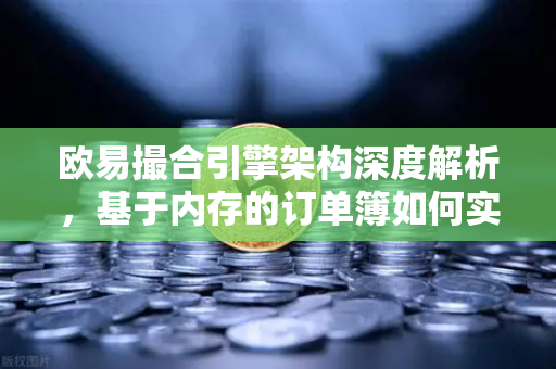 欧易撮合引擎架构深度解析，基于内存的订单簿如何实现微秒级匹配