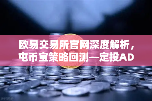 欧易交易所官网深度解析，屯币宝策略回测—定投ADA过去一年的收益率分析