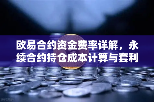 欧易合约资金费率详解，永续合约持仓成本计算与套利机会