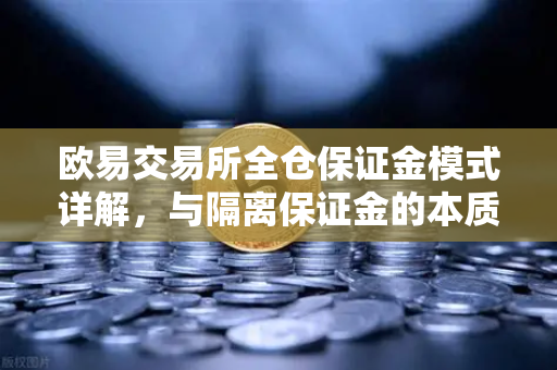 欧易交易所全仓保证金模式详解，与隔离保证金的本质区别