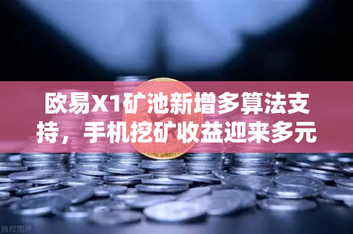 欧易X1矿池新增多算法支持，手机挖矿收益迎来多元化时代
