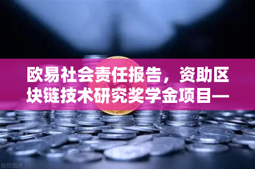 欧易社会责任报告，资助区块链技术研究奖学金项目—赋能未来数字创新