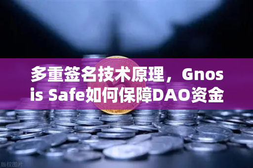 多重签名技术原理，Gnosis Safe如何保障DAO资金安全？