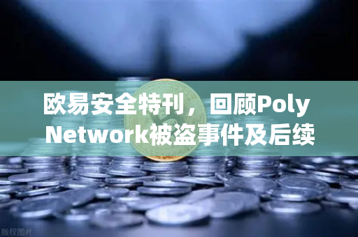 欧易安全特刊，回顾Poly Network被盗事件及后续追回过程