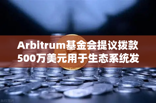 Arbitrum基金会提议拨款500万美元用于生态系统发展，欧易交易所官网深度解析