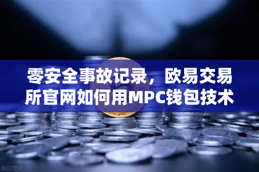 零安全事故记录，欧易交易所官网如何用MPC钱包技术守护资产安全