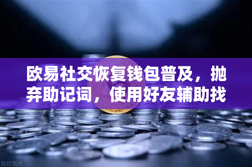 欧易社交恢复钱包普及，抛弃助记词，使用好友辅助找回账户