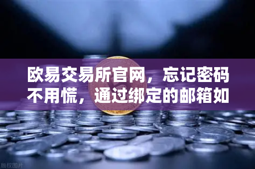 欧易交易所官网，忘记密码不用慌，通过绑定的邮箱如何进行密码重置？详细操作指南