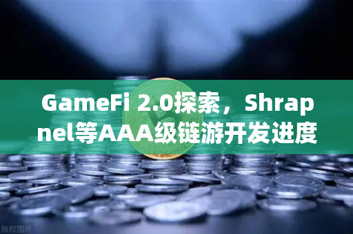 GameFi 2.0探索，Shrapnel等AAA级链游开发进度更新与生态前瞻