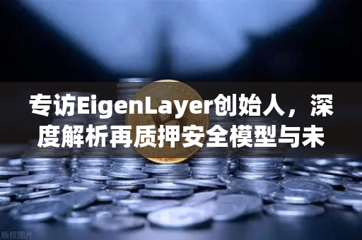 专访EigenLayer创始人，深度解析再质押安全模型与未来愿景—欧易交易所官网前沿洞察