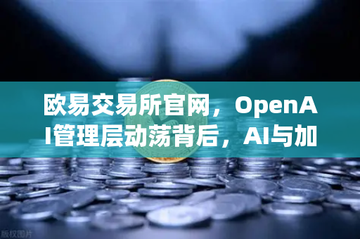 欧易交易所官网，OpenAI管理层动荡背后，AI与加密世界的共振信号