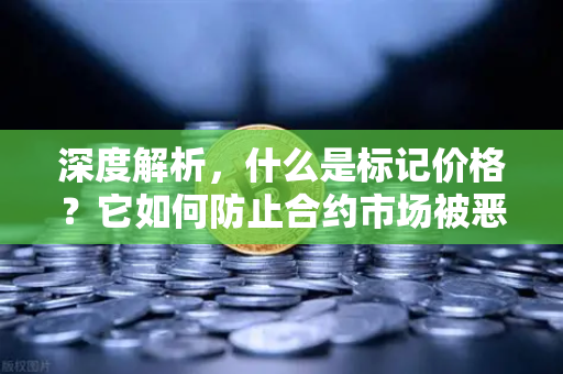 深度解析，什么是标记价格？它如何防止合约市场被恶意操纵？