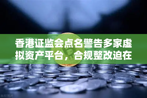 香港证监会点名警告多家虚拟资产平台，合规整改迫在眉睫，欧易交易所如何应对？