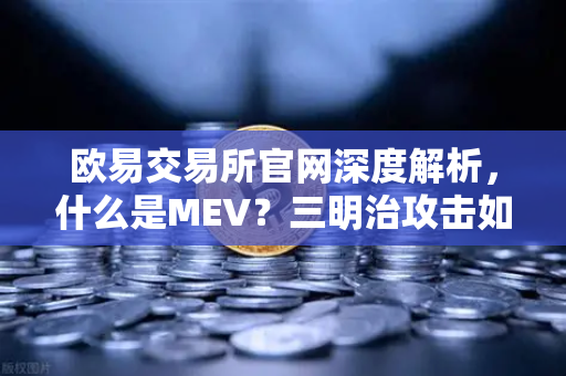 欧易交易所官网深度解析，什么是MEV？三明治攻击如何运作？