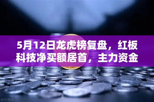 5月12日龙虎榜复盘，红板科技净买额居首，主力资金流向深度解析