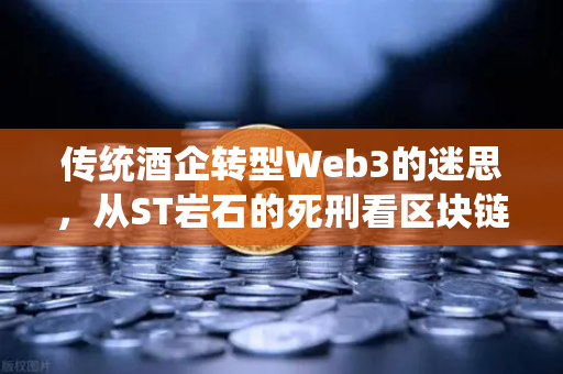 传统酒企转型Web3的迷思，从ST岩石的死刑看区块链生态重构