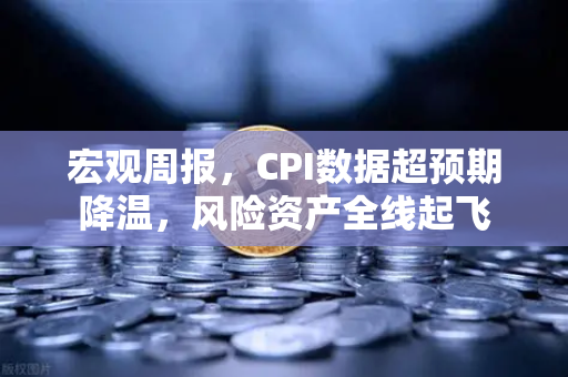 宏观周报，CPI数据超预期降温，风险资产全线起飞