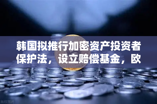韩国拟推行加密资产投资者保护法，设立赔偿基金，欧易交易所官网深度解读
