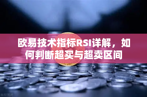 欧易技术指标RSI详解，如何判断超买与超卖区间