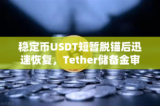 稳定币USDT短暂脱锚后迅速恢复，Tether储备金审计报告揭示信任基石