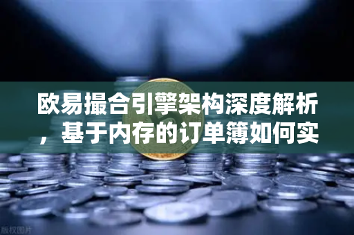 欧易撮合引擎架构深度解析，基于内存的订单簿如何实现微秒级匹配