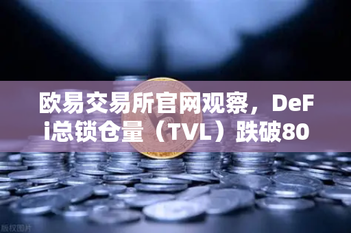 欧易交易所官网观察，DeFi总锁仓量（TVL）跌破800亿美元，夏季热潮褪去后的市场新格局