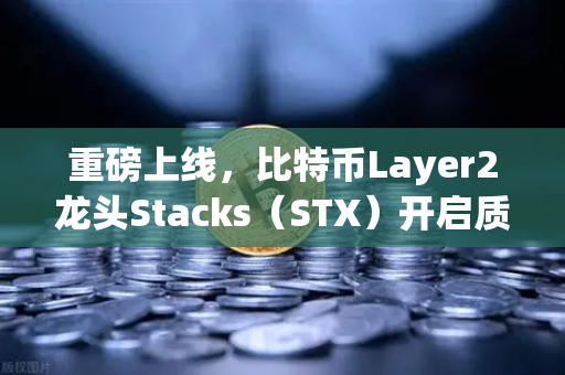 重磅上线，比特币Layer2龙头Stacks（STX）开启质押挖矿，欧易交易所再掀加密热潮