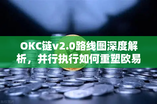 OKC链v2.0路线图深度解析，并行执行如何重塑欧易交易所官网生态
