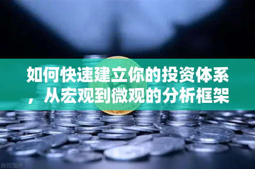 如何快速建立你的投资体系，从宏观到微观的分析框架