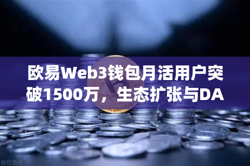 欧易Web3钱包月活用户突破1500万，生态扩张与DApp交互新高峰