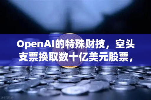 OpenAI的特殊财技，空头支票换取数十亿美元股票，DAO组织融资新套路深度解析