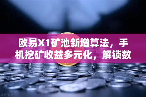 欧易X1矿池新增算法，手机挖矿收益多元化，解锁数字资产新机遇