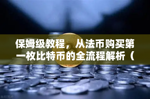 保姆级教程，从法币购买第一枚比特币的全流程解析（欧易交易所官网实操指南）