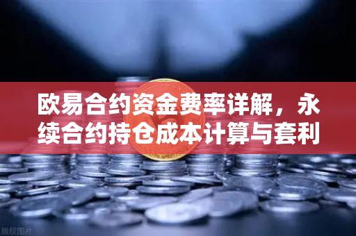 欧易合约资金费率详解，永续合约持仓成本计算与套利机会