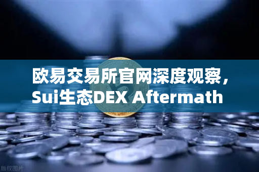 欧易交易所官网深度观察，Sui生态DEX Aftermath Finance TVL突破5000万美元，DeFi新浪潮来袭