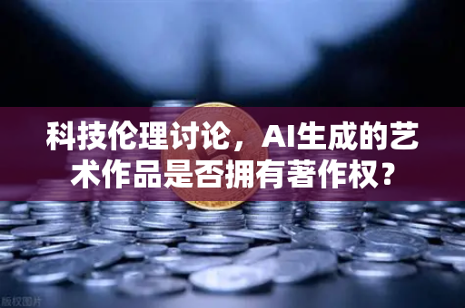 科技伦理讨论,AI生成的艺术作品是否拥有著作权?-第1张图片-欧易交易所 科技伦理讨论,AI生成的艺术作品是否拥有著作权?-第1张图片-欧易交易所