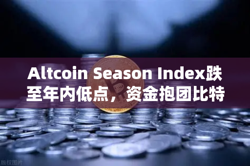 Altcoin Season Index跌至年内低点，资金抱团比特币现货，山寨币寒冬来临？