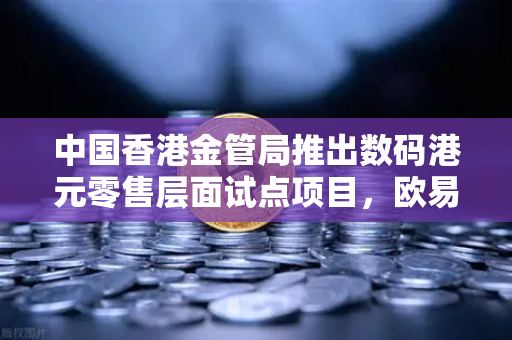 中国香港金管局推出数码港元零售层面试点项目，欧易交易所官网深度解析数字货币新趋势