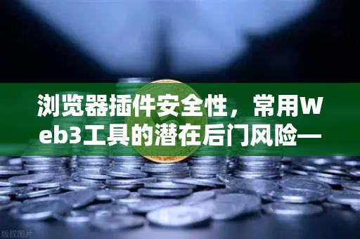 浏览器插件安全性，常用Web3工具的潜在后门风险—以欧易交易所用户为例