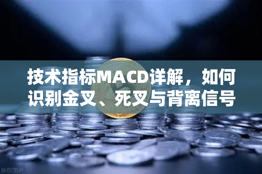 技术指标MACD详解，如何识别金叉、死叉与背离信号？